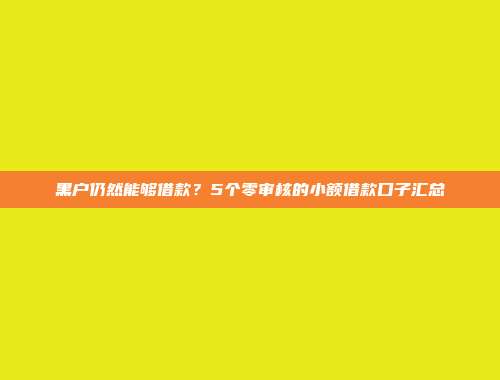 黑户仍然能够借款？5个零审核的小额借款口子汇总