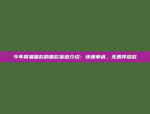 今年简易借款的借款渠道介绍：快速申请，无条件放款