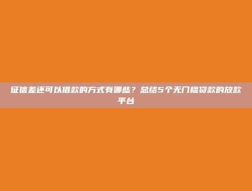 征信差还可以借款的方式有哪些？总结5个无门槛贷款的放款平台