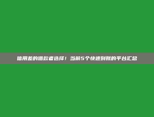 信用差的借款者选择！当前5个快速到账的平台汇总