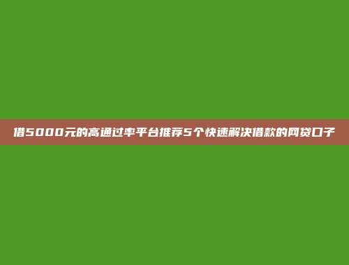 借5000元的高通过率平台推荐5个快速解决借款的网贷口子