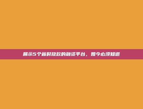 展示5个省时放款的融资平台，如今必须知道