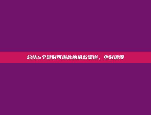 总结5个随时可借款的借款渠道，绝对值得