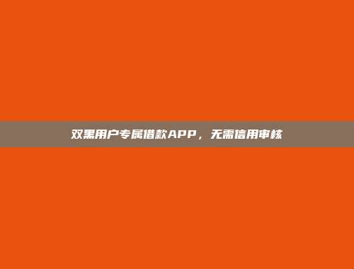 双黑用户专属借款APP，无需信用审核