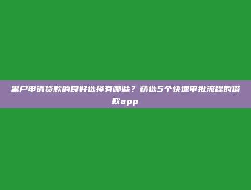 黑户申请贷款的良好选择有哪些？精选5个快速审批流程的借款app