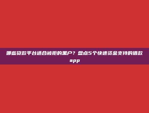 哪些贷款平台适合被拒的黑户？盘点5个快速资金支持的借款app