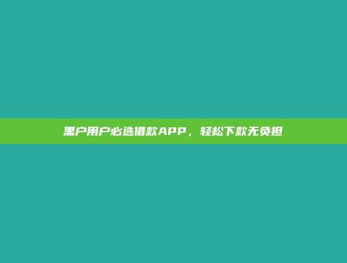 黑户用户必选借款APP，轻松下款无负担