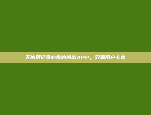 无信用记录必批的借款APP，双黑用户专享