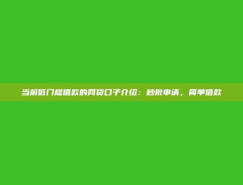 当前低门槛借款的网贷口子介绍：秒批申请，简单借款