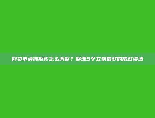 网贷申请被拒该怎么调整？整理5个立刻借款的借款渠道