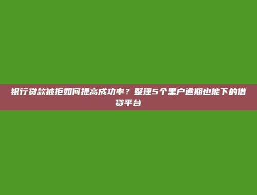 银行贷款被拒如何提高成功率？整理5个黑户逾期也能下的借贷平台