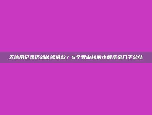 无信用记录仍然能够借款？5个零审核的小额资金口子总结