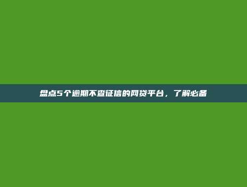 盘点5个逾期不查征信的网贷平台，了解必备