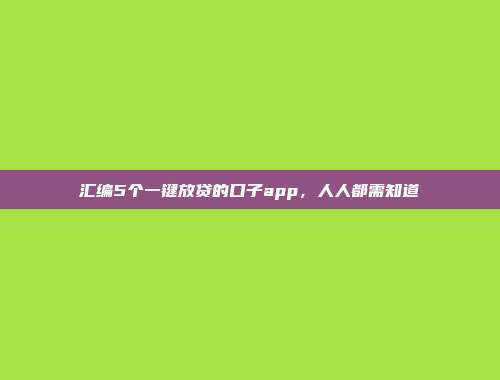 汇编5个一键放贷的口子app，人人都需知道