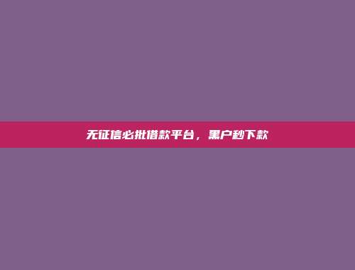 无征信必批借款平台，黑户秒下款