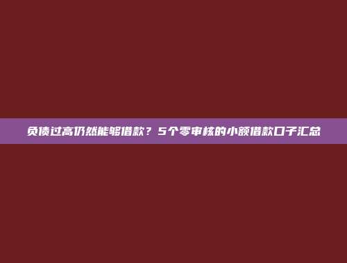 负债过高仍然能够借款？5个零审核的小额借款口子汇总