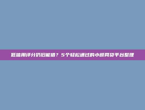 低信用评分仍旧能借？5个轻松通过的小额网贷平台整理