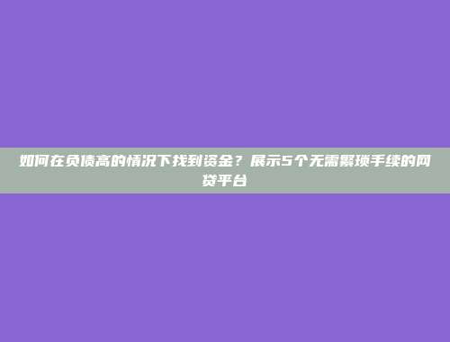 如何在负债高的情况下找到资金？展示5个无需繁琐手续的网贷平台