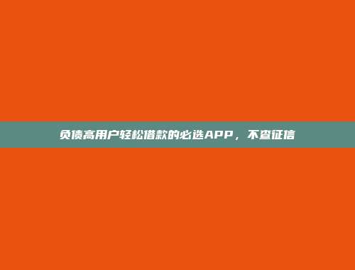 负债高用户轻松借款的必选APP，不查征信