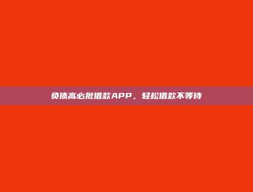 负债高必批借款APP，轻松借款不等待