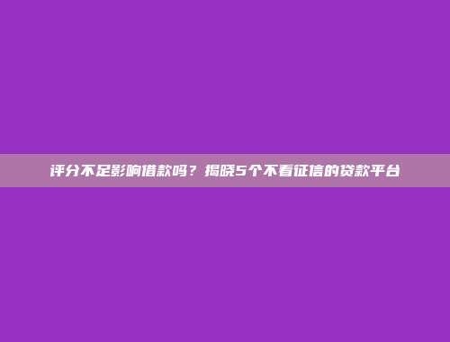 评分不足影响借款吗？揭晓5个不看征信的贷款平台