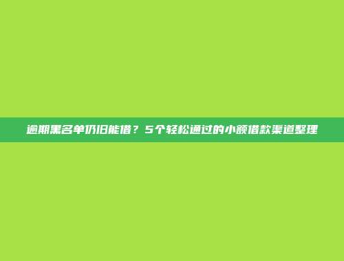 逾期黑名单仍旧能借？5个轻松通过的小额借款渠道整理