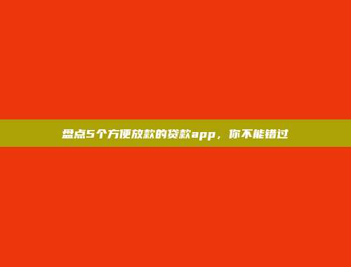 盘点5个方便放款的贷款app，你不能错过