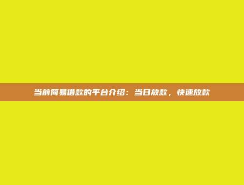 当前简易借款的平台介绍：当日放款，快速放款