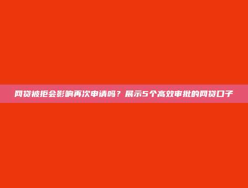 网贷被拒会影响再次申请吗？展示5个高效审批的网贷口子