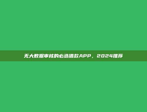 无大数据审核的必选借款APP，2024推荐