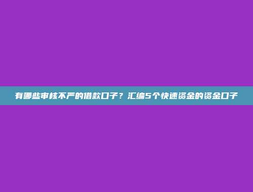 有哪些审核不严的借款口子？汇编5个快速资金的资金口子