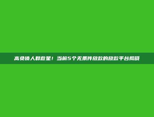 高负债人群救星！当前5个无条件放款的放款平台揭晓