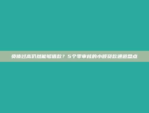 负债过高仍然能够借款？5个零审核的小额贷款通道盘点