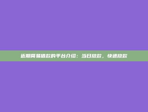 近期简易借款的平台介绍：当日放款，快速放款