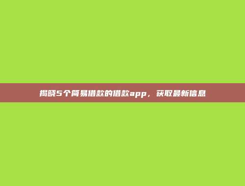 揭晓5个简易借款的借款app，获取最新信息