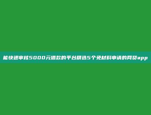 能快速审核5000元借款的平台精选5个免材料申请的网贷app