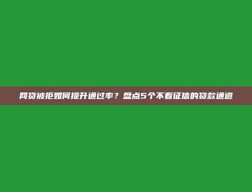 网贷被拒如何提升通过率？盘点5个不看征信的贷款通道