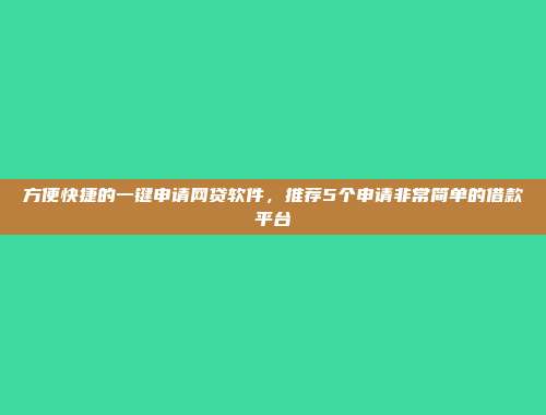 方便快捷的一键申请网贷软件，推荐5个申请非常简单的借款平台