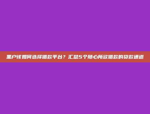 黑户该如何选择借款平台？汇总5个随心所欲借款的贷款通道