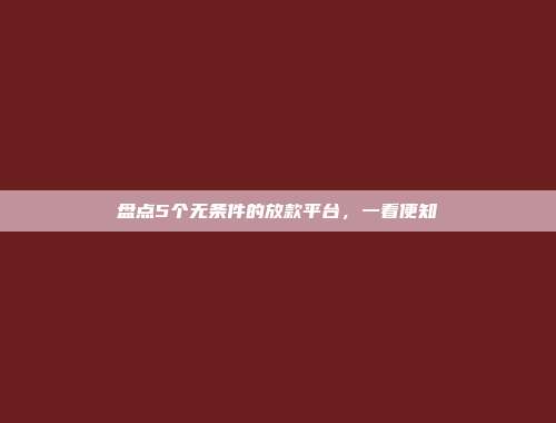 盘点5个无条件的放款平台，一看便知