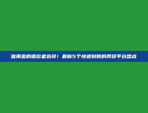 信用差的借款者选择！最新5个快速到账的网贷平台盘点