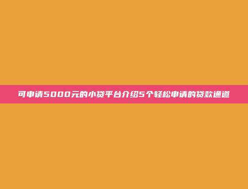 可申请5000元的小贷平台介绍5个轻松申请的贷款通道