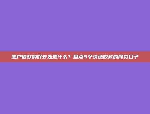 黑户借款的好去处是什么？盘点5个快速放款的网贷口子