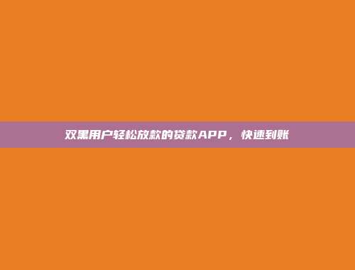 双黑用户轻松放款的贷款APP，快速到账