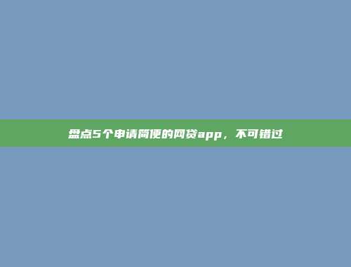 盘点5个申请简便的网贷app，不可错过