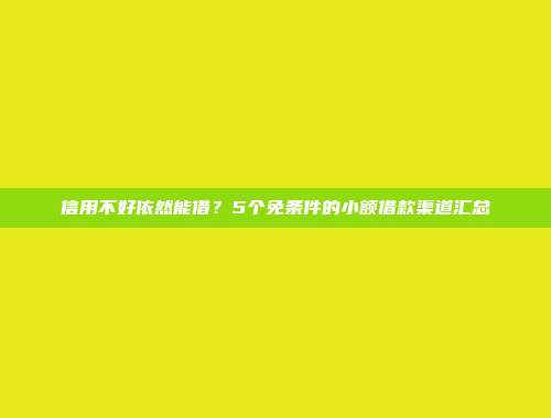 信用不好依然能借？5个免条件的小额借款渠道汇总