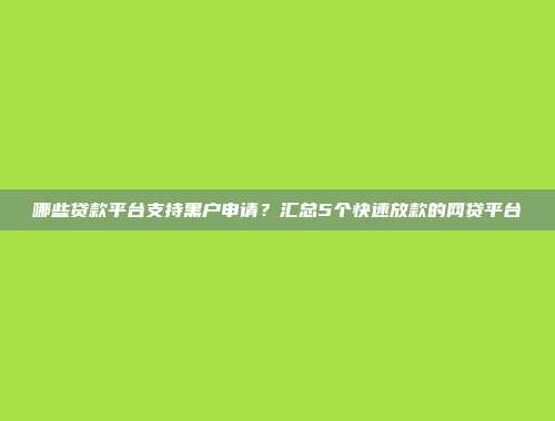 哪些贷款平台支持黑户申请？汇总5个快速放款的网贷平台