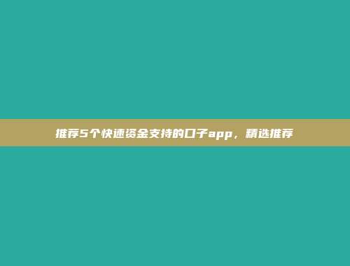 推荐5个快速资金支持的口子app，精选推荐