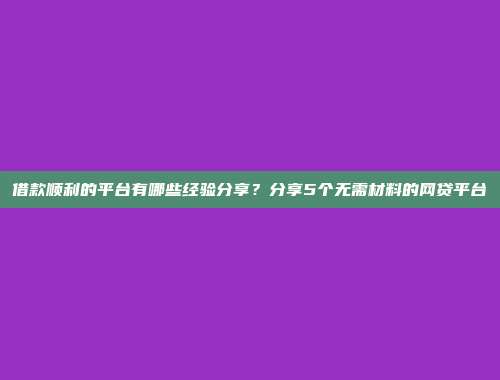 借款顺利的平台有哪些经验分享？分享5个无需材料的网贷平台