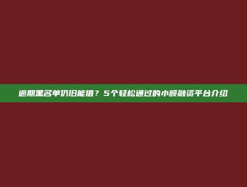 逾期黑名单仍旧能借？5个轻松通过的小额融资平台介绍